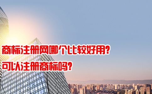 商标注册网哪个比较好用？可以注册商标吗？