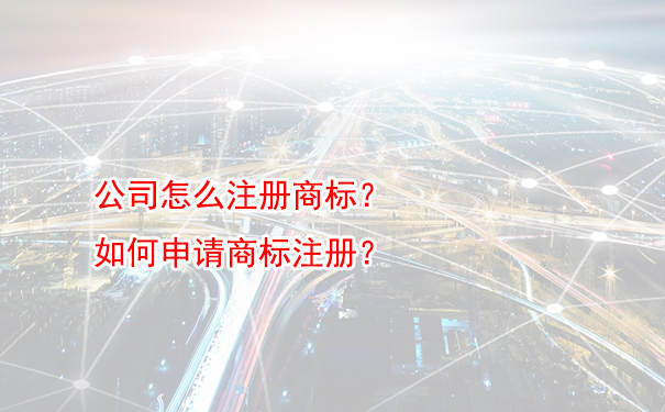 公司怎么注册商标？如何申请商标注册？